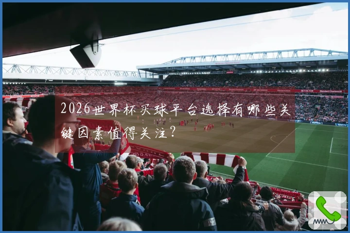 2026世界杯买球平台选择有哪些关键因素值得关注？