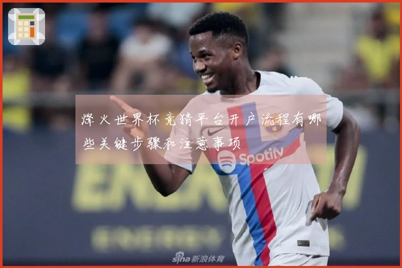烽火世界杯竞猜平台开户流程有哪些关键步骤和注意事项