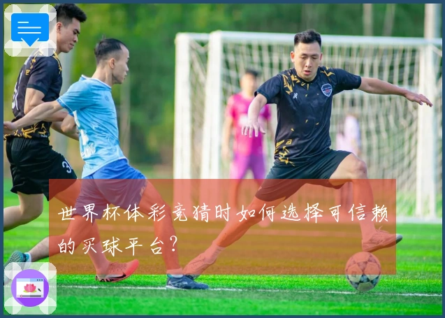 世界杯体彩竞猜时如何选择可信赖的买球平台？