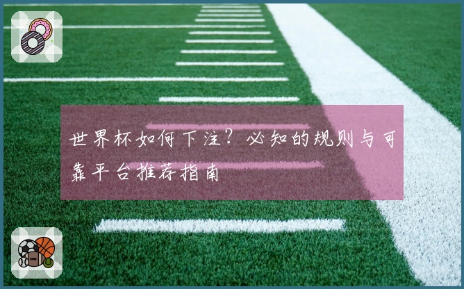 世界杯如何下注？必知的规则与可靠平台推荐指南