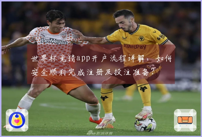 世界杯竞猜app开户流程详解，如何安全顺利完成注册及投注准备？
