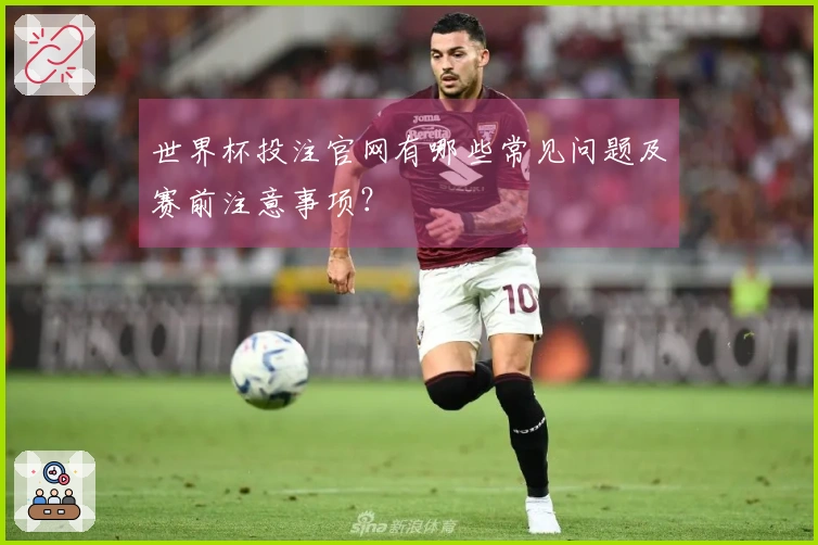世界杯投注官网有哪些常见问题及赛前注意事项？