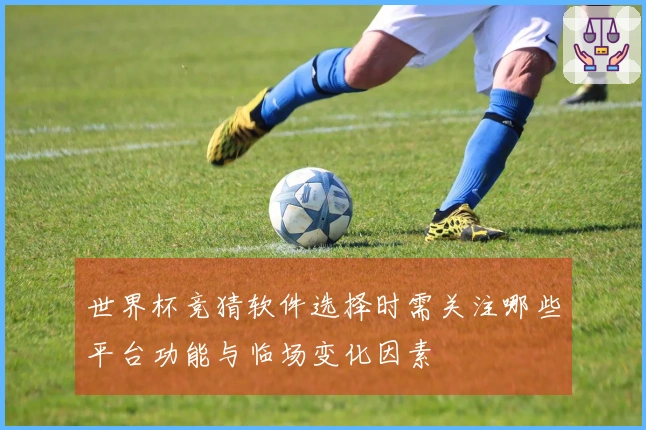世界杯竞猜软件选择时需关注哪些平台功能与临场变化因素