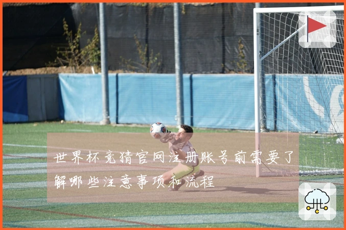 世界杯竞猜官网注册账号前需要了解哪些注意事项和流程