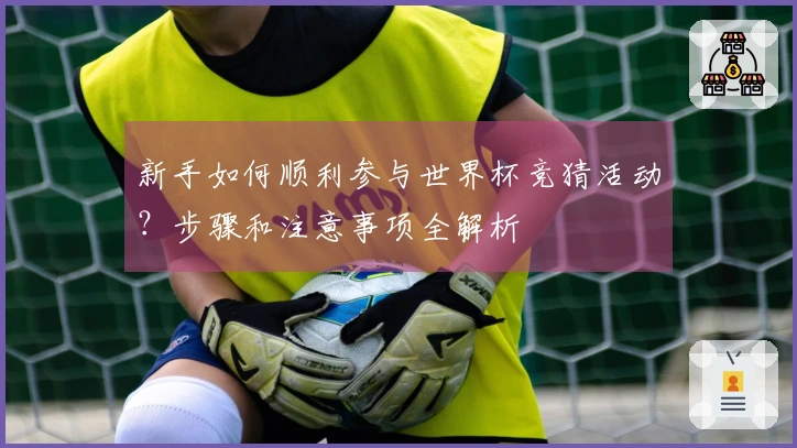 新手如何顺利参与世界杯竞猜活动？步骤和注意事项全解析