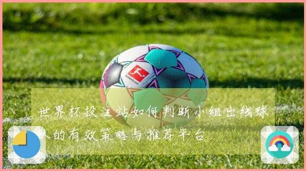 世界杯投注站如何判断小组出线球队的有效策略与推荐平台