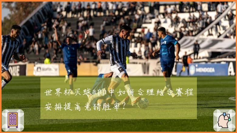 世界杯买球app中如何合理结合赛程安排提高竞猜胜率？