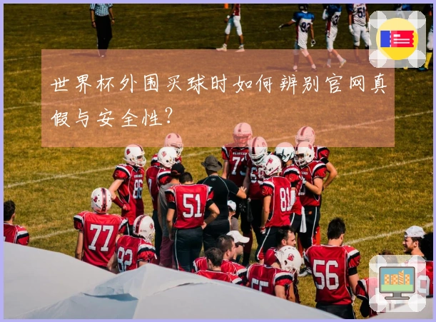 世界杯外围买球时如何辨别官网真假与安全性？