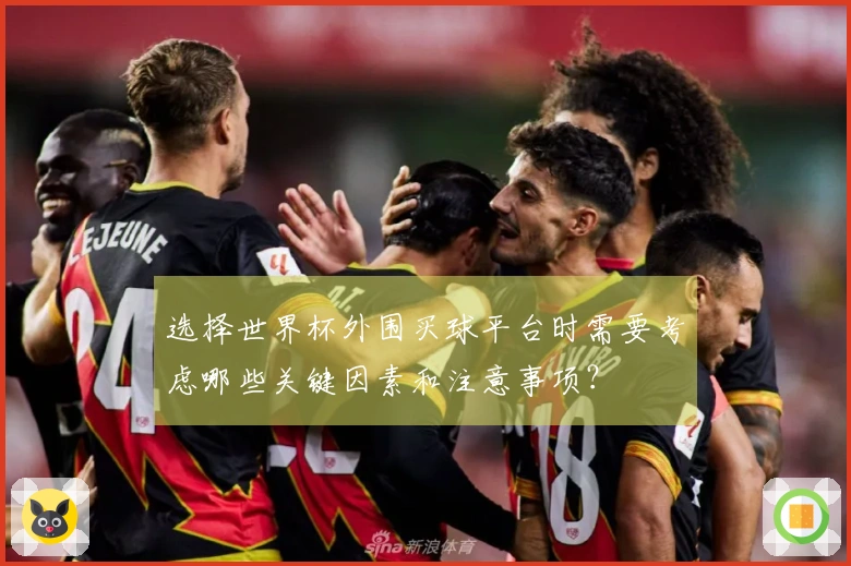 选择世界杯外围买球平台时需要考虑哪些关键因素和注意事项？