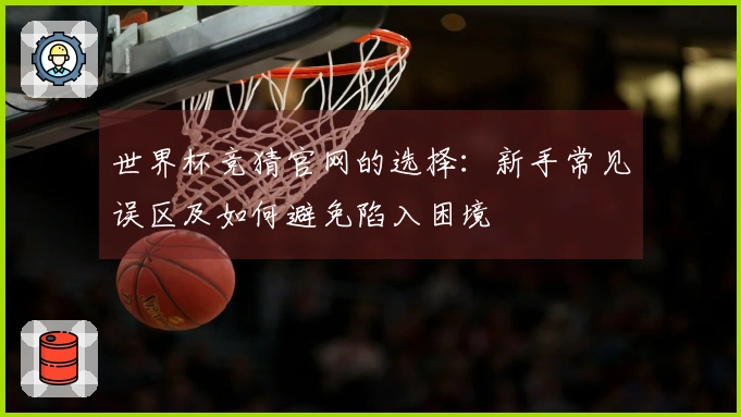 世界杯竞猜官网的选择：新手常见误区及如何避免陷入困境