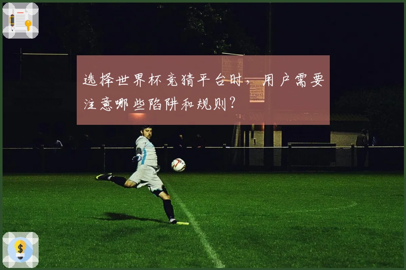 选择世界杯竞猜平台时，用户需要注意哪些陷阱和规则？