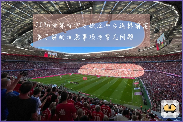 2026世界杯官方投注平台选择前需要了解的注意事项与常见问题