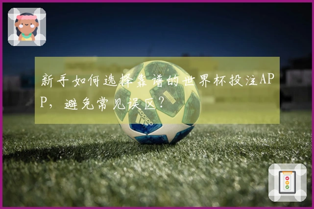 新手如何选择靠谱的世界杯投注APP，避免常见误区？