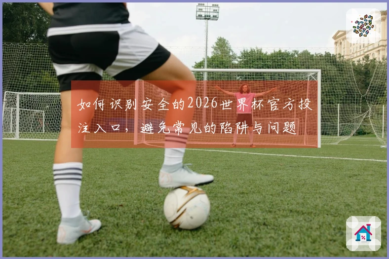 如何识别安全的2026世界杯官方投注入口，避免常见的陷阱与问题