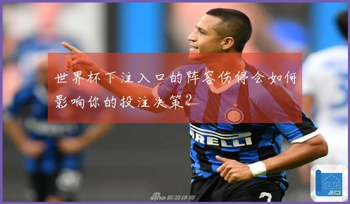 世界杯下注入口的阵容伤停会如何影响你的投注决策？