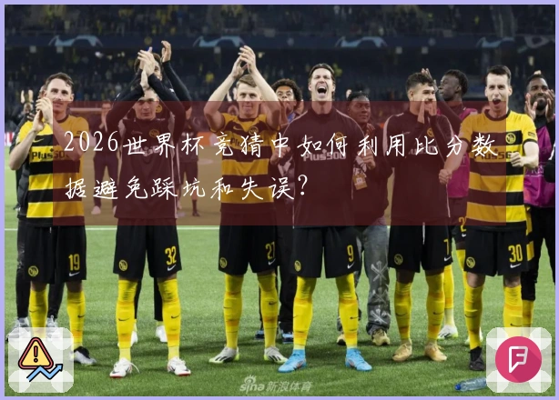 2026世界杯竞猜中如何利用比分数据避免踩坑和失误？