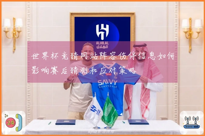 世界杯竞猜网站阵容伤停信息如何影响赛后猜测和应对策略
