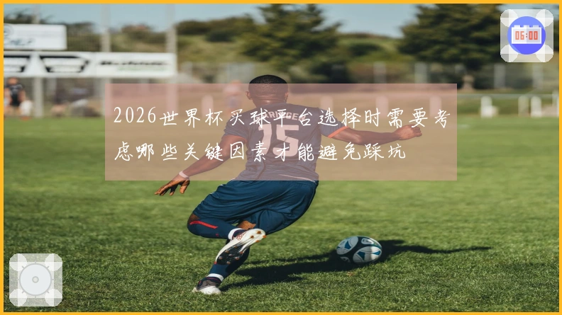 2026世界杯买球平台选择时需要考虑哪些关键因素才能避免踩坑