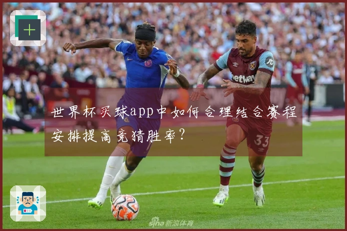 世界杯买球app中如何合理结合赛程安排提高竞猜胜率？