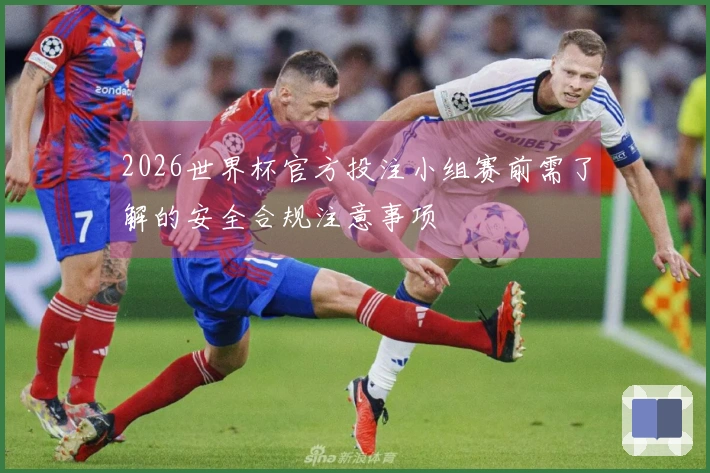 2026世界杯官方投注小组赛前需了解的安全合规注意事项