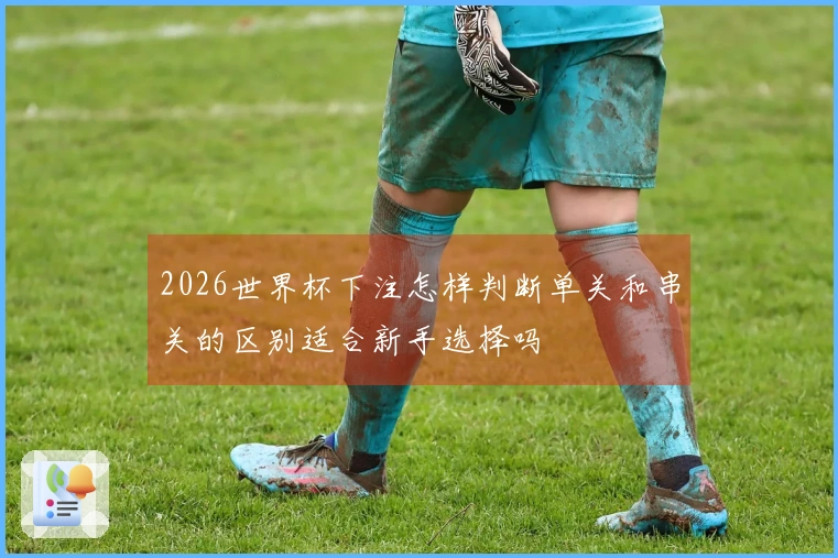 2026世界杯下注怎样判断单关和串关的区别适合新手选择吗