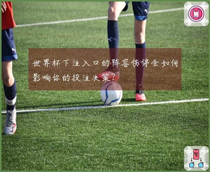世界杯下注入口的阵容伤停会如何影响你的投注决策？