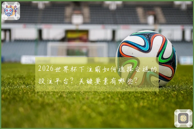 2026世界杯下注前如何选择合适的投注平台？关键要素有哪些？