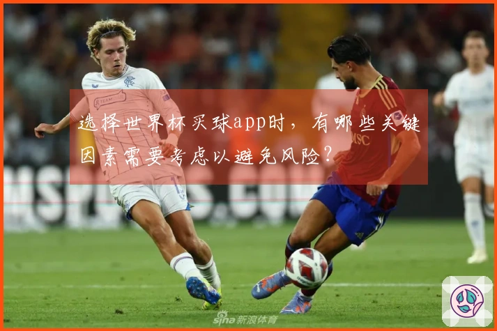 选择世界杯买球app时，有哪些关键因素需要考虑以避免风险？