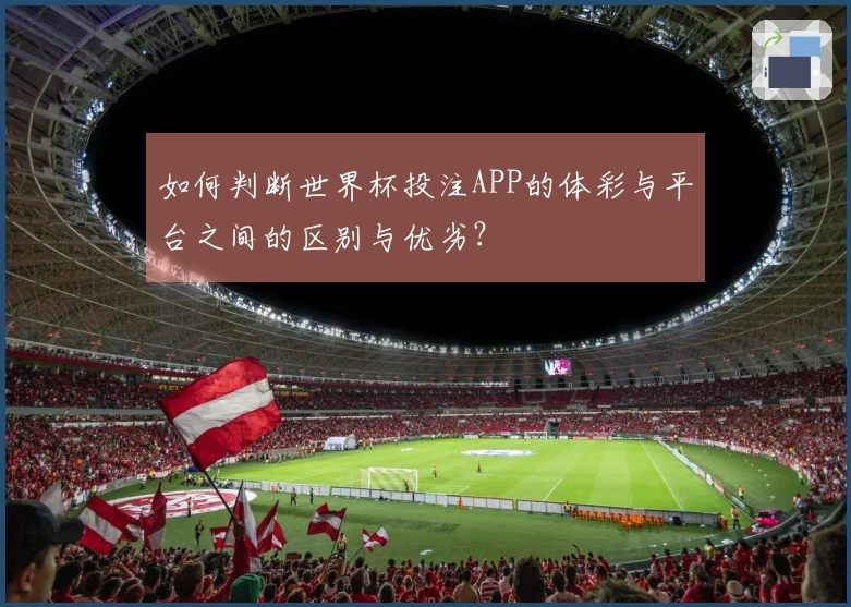 如何判断世界杯投注APP的体彩与平台之间的区别与优劣？