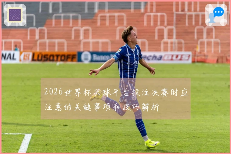 2026世界杯买球平台投注决赛时应注意的关键事项和技巧解析