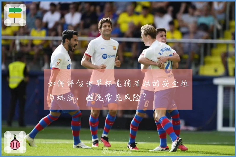 如何评估世界杯竞猜活动的安全性与玩法，避免常见风险？