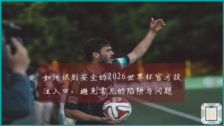 如何识别安全的2026世界杯官方投注入口，避免常见的陷阱与问题