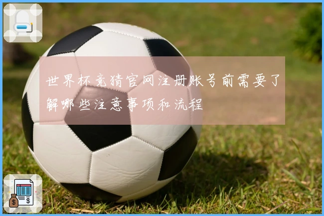 世界杯竞猜官网注册账号前需要了解哪些注意事项和流程