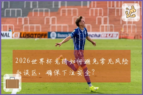 2026世界杯竞猜如何避免常见风险和误区，确保下注安全？
