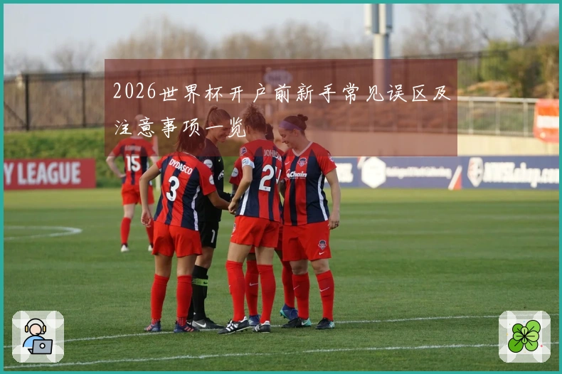 2026世界杯开户前新手常见误区及注意事项一览