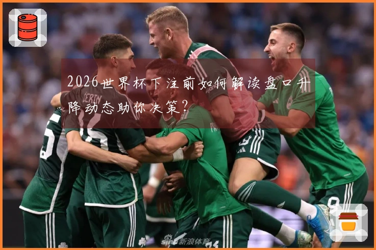 2026世界杯下注前如何解读盘口升降动态助你决策？