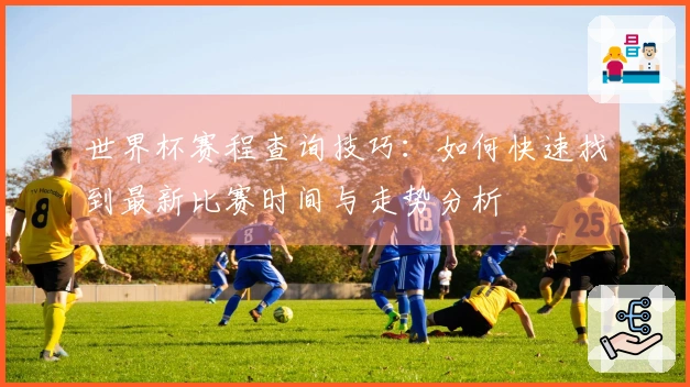 世界杯赛程查询技巧：如何快速找到最新比赛时间与走势分析