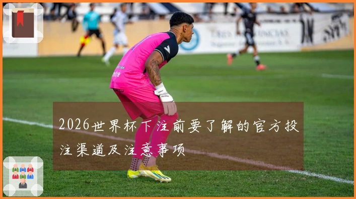 2026世界杯下注前要了解的官方投注渠道及注意事项