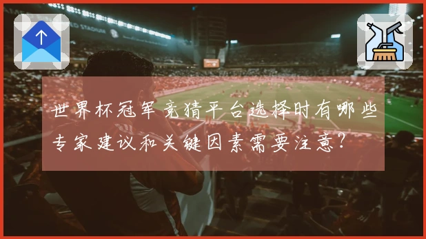 世界杯冠军竞猜平台选择时有哪些专家建议和关键因素需要注意？