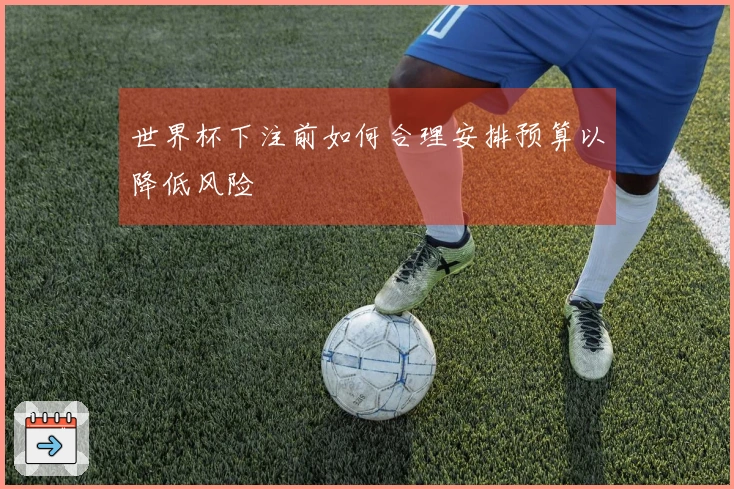 世界杯下注前如何合理安排预算以降低风险