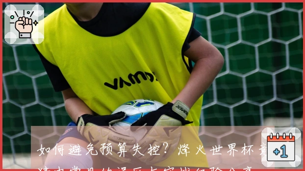 如何避免预算失控？烽火世界杯竞猜中常见的误区与实战经验分享