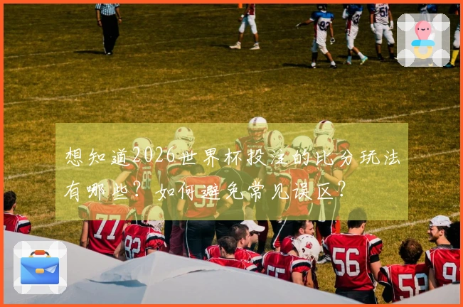 想知道2026世界杯投注的比分玩法有哪些？如何避免常见误区？