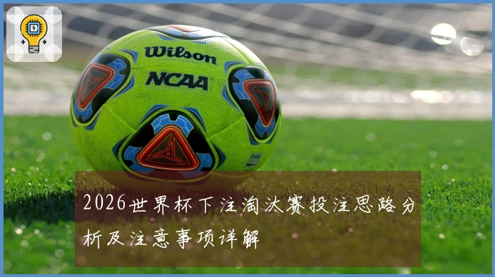 2026世界杯下注淘汰赛投注思路分析及注意事项详解
