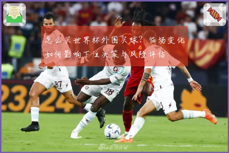 怎么买世界杯外围买球？临场变化如何影响下注决策与风险评估