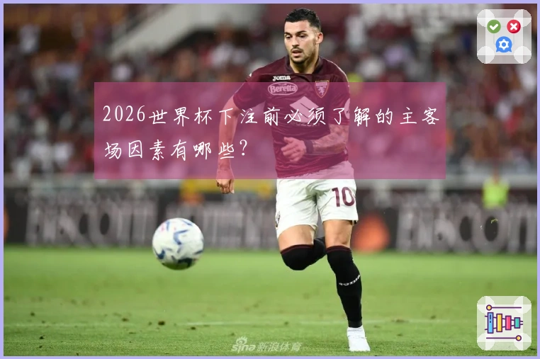 2026世界杯下注前必须了解的主客场因素有哪些？